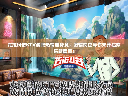 克拉玛依KTV诚聘热情服务员，激情岗位等你来开启欢乐新篇章！