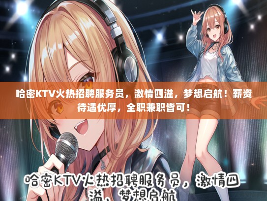 哈密KTV火热招聘服务员，激情四溢，梦想启航！薪资待遇优厚，全职兼职皆可！