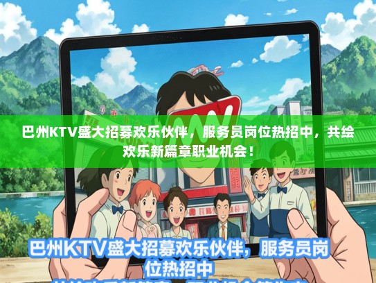 巴州KTV盛大招募欢乐伙伴，服务员岗位热招中，共绘欢乐新篇章职业机会！