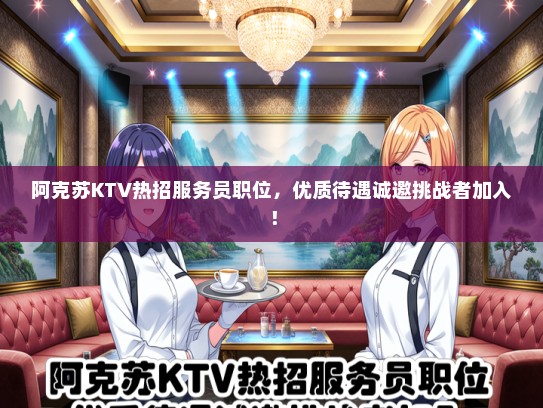 阿克苏KTV热招服务员职位，优质待遇诚邀挑战者加入！