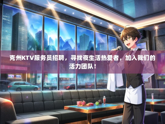 克州KTV服务员招聘，寻找夜生活热爱者，加入我们的活力团队！