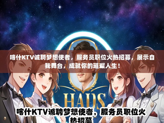 喀什KTV诚聘梦想使者，服务员职位火热招募，展示自我舞台，成就你的璀璨人生！