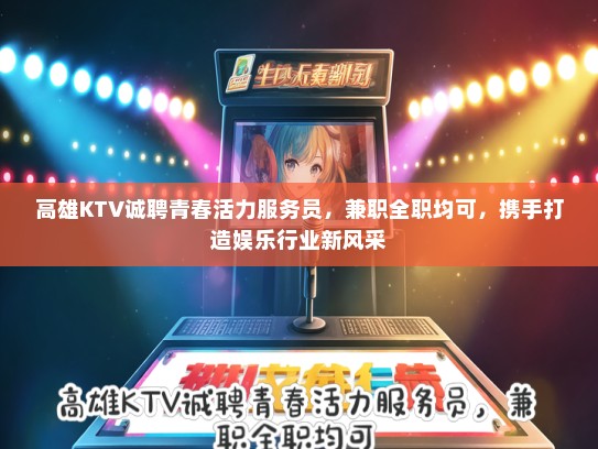 高雄KTV诚聘青春活力服务员，兼职全职均可，携手打造娱乐行业新风采