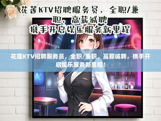 花莲KTV招聘服务员，全职/兼职，高薪诚聘，携手开启娱乐服务新里程！