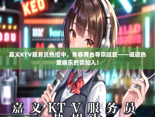 嘉义KTV服务员热招中，青春舞台等你绽放——诚邀热爱娱乐的你加入！