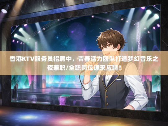 香港KTV服务员招聘中，青春活力团队打造梦幻音乐之夜兼职/全职岗位速来应聘！