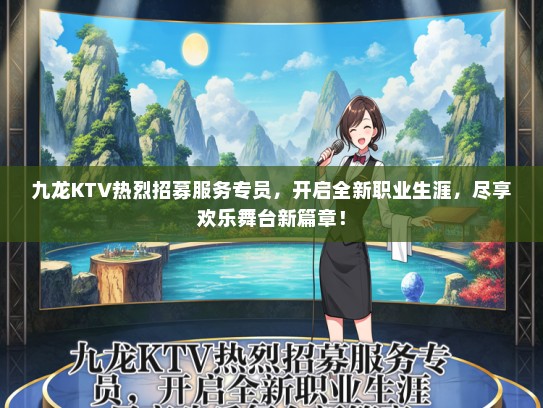 九龙KTV热烈招募服务专员，开启全新职业生涯，尽享欢乐舞台新篇章！
