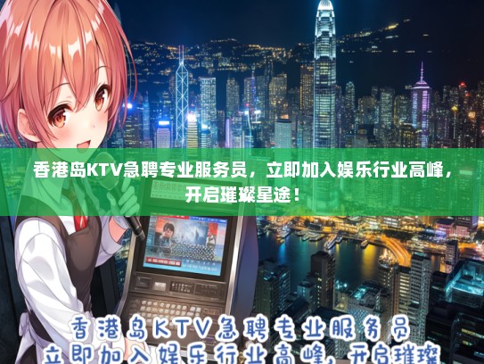 香港岛KTV急聘专业服务员，立即加入娱乐行业高峰，开启璀璨星途！