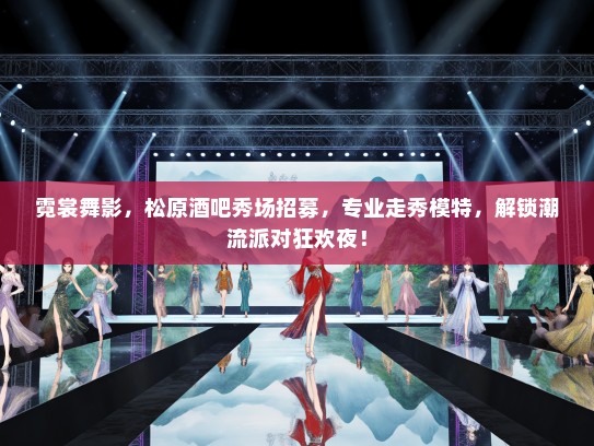 霓裳舞影，松原酒吧秀场招募，专业走秀礼仪模特，解锁潮流派对狂欢夜！