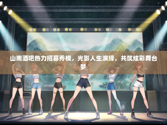 山南酒吧热力招募秀模，光影人生演绎，共筑炫彩舞台梦
