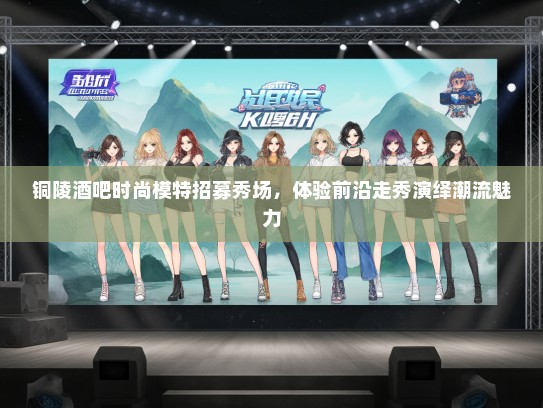 铜陵酒吧时尚礼仪模特招募秀场，体验前沿走秀演绎潮流魅力