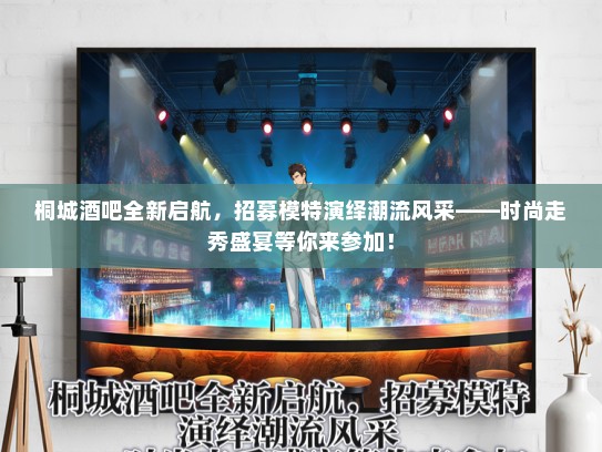 桐城酒吧全新启航，招募礼仪模特演绎潮流风采——时尚走秀盛宴等你来参加！