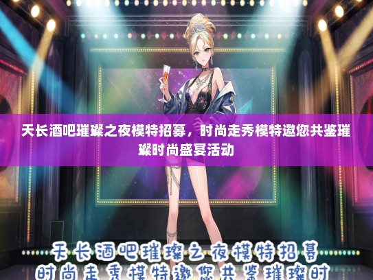 天长酒吧璀璨之夜礼仪模特招募，时尚走秀礼仪模特邀您共鉴璀璨时尚盛宴活动