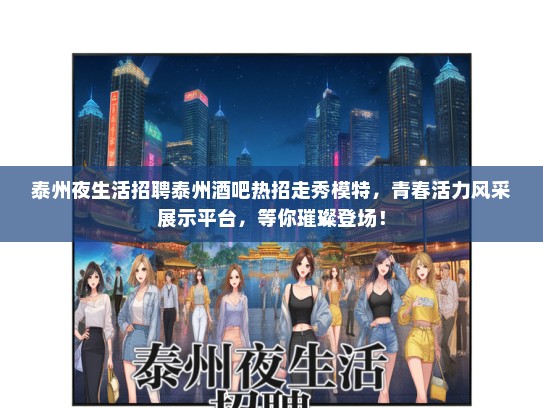 泰州夜生活招聘泰州酒吧热招走秀礼仪模特，青春活力风采展示平台，等你璀璨登场！