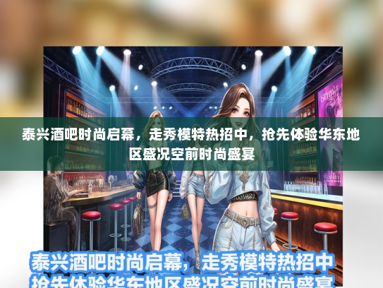 泰兴酒吧时尚启幕，走秀礼仪模特热招中，抢先体验华东地区盛况空前时尚盛宴