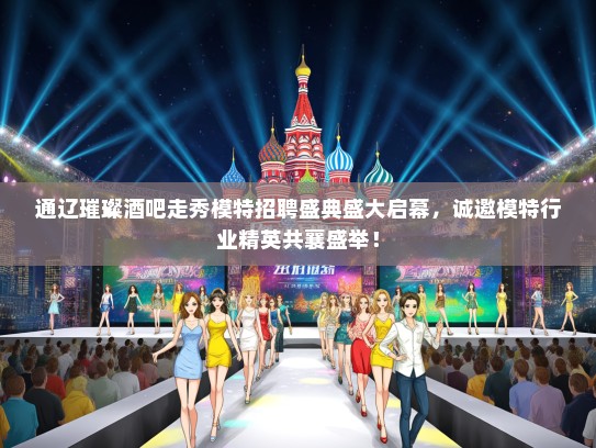 通辽璀璨酒吧走秀礼仪模特招聘盛典盛大启幕，诚邀礼仪模特行业精英共襄盛举！