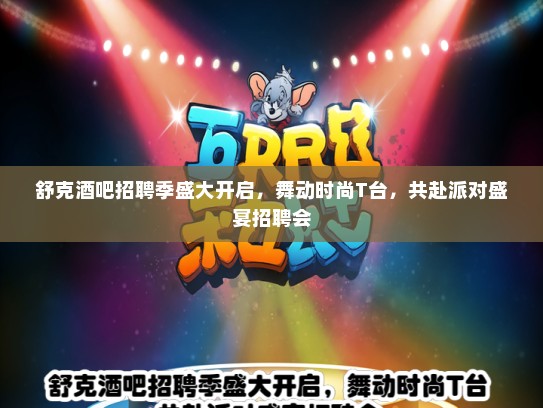 舒克酒吧招聘季盛大开启，舞动时尚T台，共赴派对盛宴招聘会