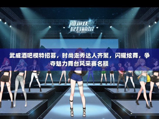 武威酒吧礼仪模特招募，时尚走秀达人齐聚，闪耀炫舞，争夺魅力舞台风采赛名额