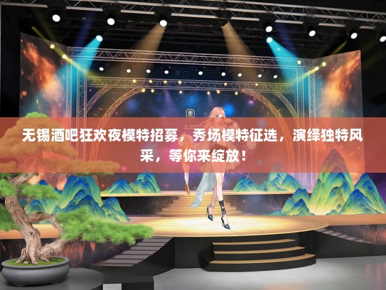 无锡酒吧狂欢夜礼仪模特招募，秀场礼仪模特征选，演绎独特风采，等你来绽放！