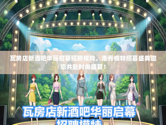 瓦房店新酒吧华丽启幕招聘礼仪模特，走秀礼仪模特招募盛典邀您共赴时尚盛宴！