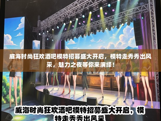 威海时尚狂欢酒吧礼仪模特招募盛大开启，礼仪模特走秀秀出风采，魅力之夜等你来演绎！
