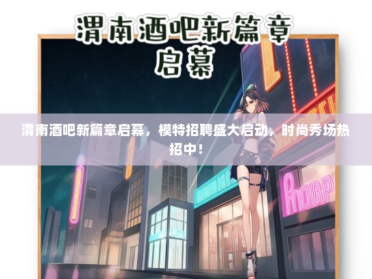 渭南酒吧新篇章启幕，礼仪模特招聘盛大启动，时尚秀场热招中！