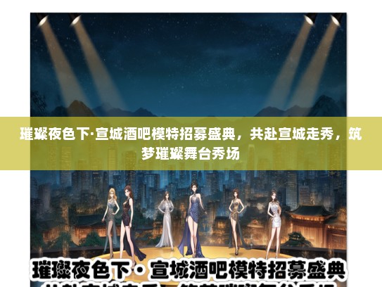 璀璨夜色下·宣城酒吧礼仪模特招募盛典，共赴宣城走秀，筑梦璀璨舞台秀场