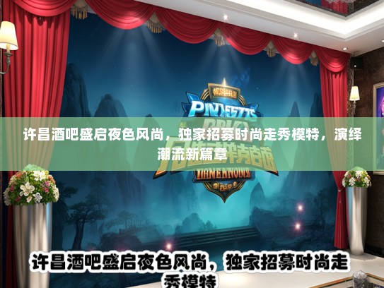 许昌酒吧盛启夜色风尚，独家招募时尚走秀礼仪模特，演绎潮流新篇章