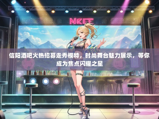 信阳酒吧火热招募走秀礼仪模特，时尚舞台魅力展示，等你成为焦点闪耀之星