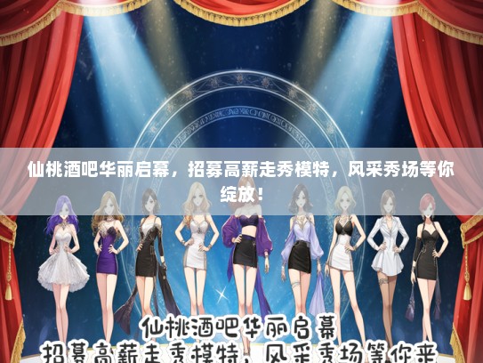 仙桃酒吧华丽启幕，招募待遇好走秀礼仪模特，风采秀场等你绽放！