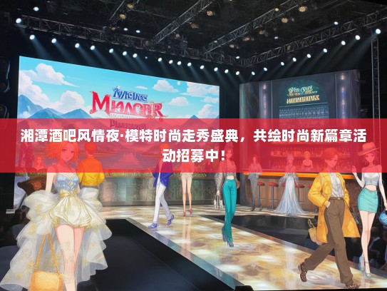 湘潭酒吧风情夜·礼仪模特时尚走秀盛典，共绘时尚新篇章活动招募中！
