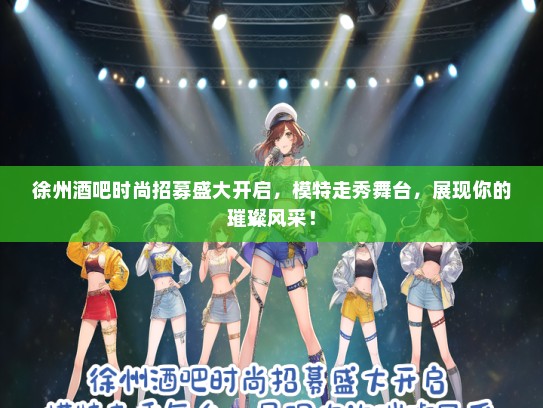 徐州酒吧时尚招募盛大开启，礼仪模特走秀舞台，展现你的璀璨风采！