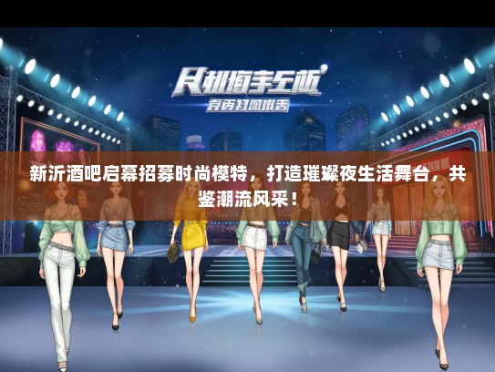 新沂酒吧启幕招募时尚礼仪模特，打造璀璨夜生活舞台，共鉴潮流风采！