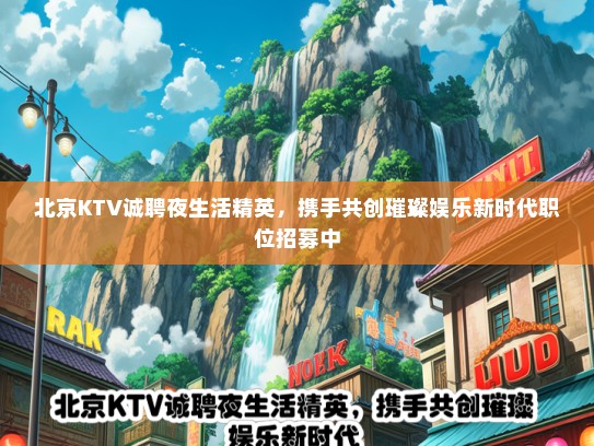 北京KTV诚聘夜生活精英，携手共创璀璨娱乐新时代职位招募中