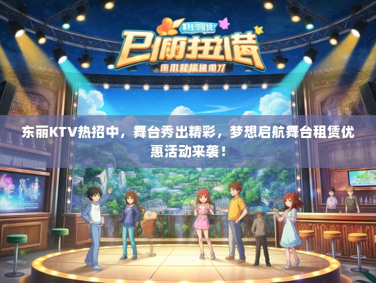 东丽KTV热招中，舞台秀出精彩，梦想启航舞台租赁优惠活动来袭！