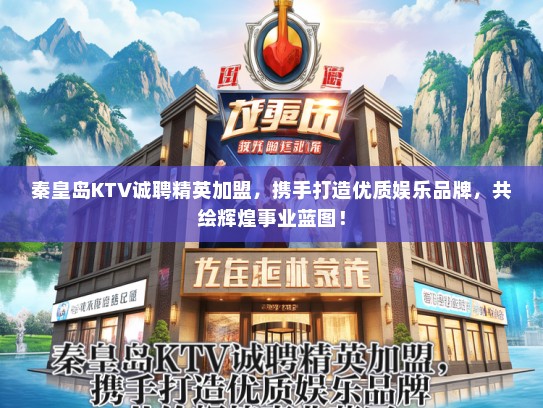 秦皇岛KTV诚聘精英加盟，携手打造优质娱乐品牌，共绘辉煌事业蓝图！