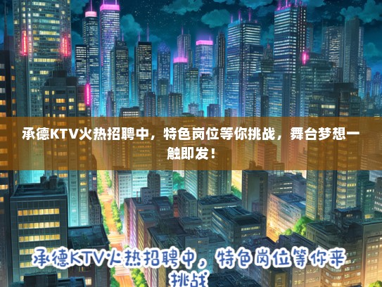 承德KTV火热招聘中，特色岗位等你挑战，舞台梦想一触即发！