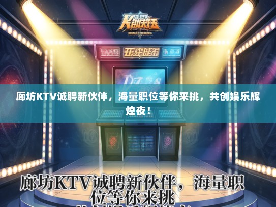 廊坊KTV诚聘新伙伴，海量职位等你来挑，共创娱乐辉煌夜！