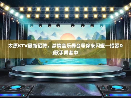 太原KTV最新招聘，激情音乐舞台等你来闪耀—招募DJ歌手舞者中