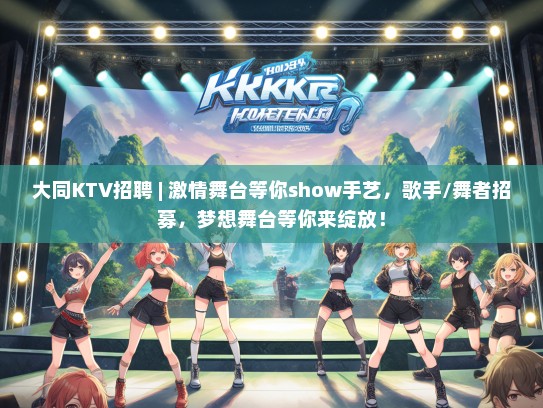 大同KTV招聘 | 激情舞台等你show手艺,歌手/舞者招募,梦想舞台等你来绽放! 大同KTV招聘 | 激情舞台等你show手艺,歌手/舞者招募,梦想舞台等你来绽放!