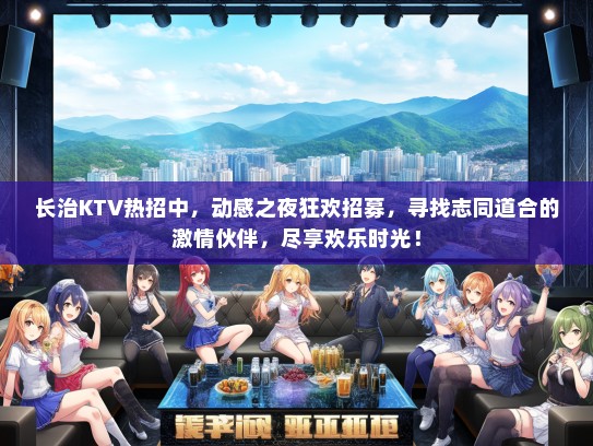 长治KTV热招中，动感之夜狂欢招募，寻找志同道合的激情伙伴，尽享欢乐时光！