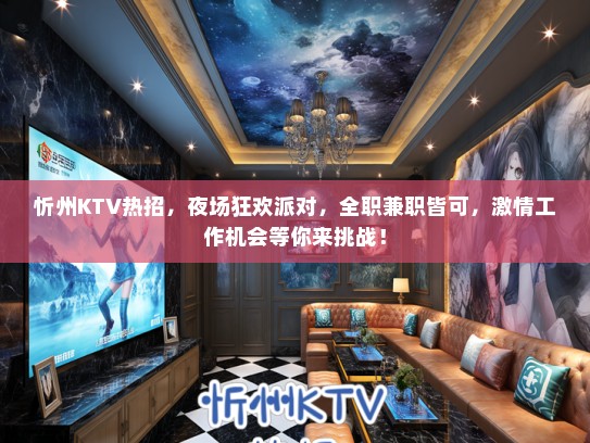 忻州KTV热招，夜场狂欢派对，全职兼职皆可，激情工作机会等你来挑战！