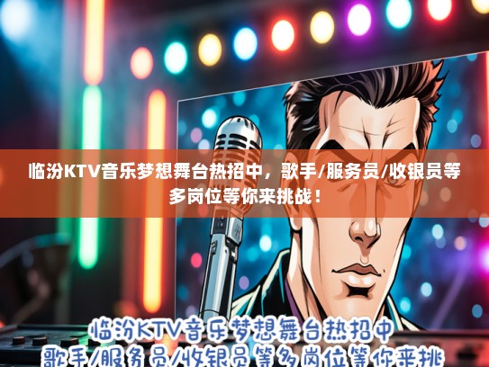临汾KTV音乐梦想舞台热招中，歌手/服务员/收银员等多岗位等你来挑战！