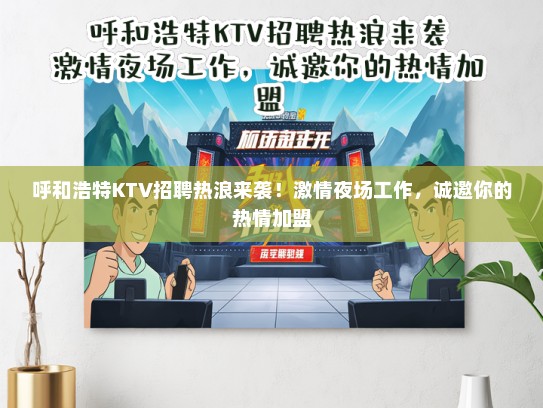 呼和浩特KTV招聘热浪来袭！激情夜场工作，诚邀你的热情加盟