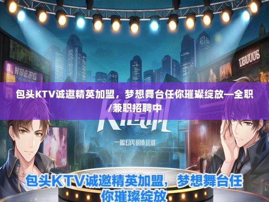 包头KTV诚邀精英加盟，梦想舞台任你璀璨绽放—全职/兼职招聘中