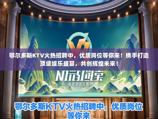 鄂尔多斯KTV火热招聘中，优质岗位等你来！携手打造顶级娱乐盛宴，共创辉煌未来！