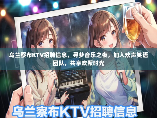 乌兰察布KTV招聘信息，寻梦音乐之夜，加入欢声笑语团队，共享欢聚时光