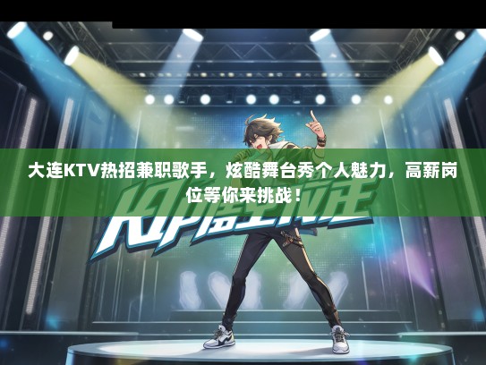 大连KTV热招兼职歌手，炫酷舞台秀个人魅力，高薪岗位等你来挑战！