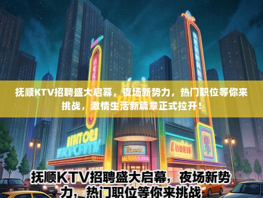 抚顺KTV招聘盛大启幕，夜场新势力，热门职位等你来挑战，激情生活新篇章正式拉开！