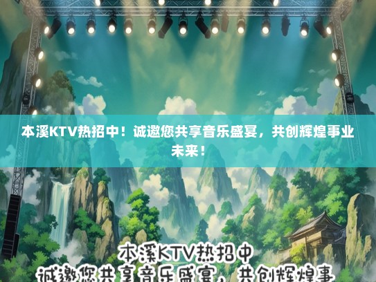 本溪KTV热招中！诚邀您共享音乐盛宴，共创辉煌事业未来！
